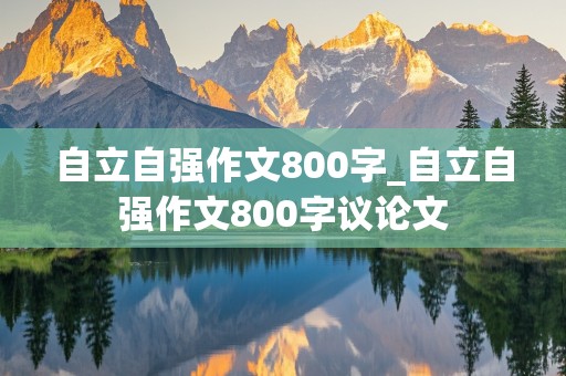 自立自强作文800字_自立自强作文800字议论文