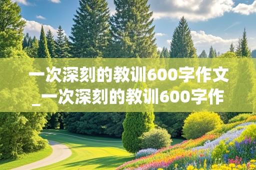 一次深刻的教训600字作文_一次深刻的教训600字作文六年级