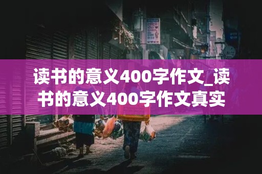 读书的意义400字作文_读书的意义400字作文真实