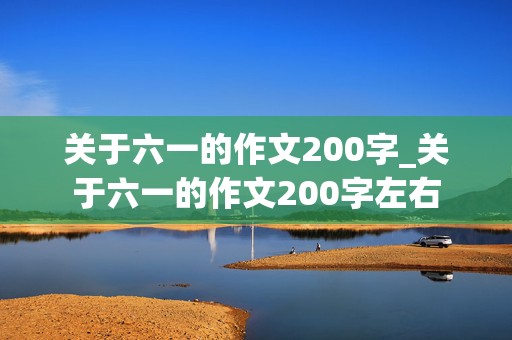 关于六一的作文200字_关于六一的作文200字左右