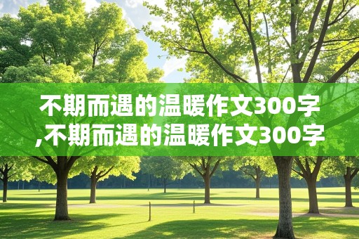 不期而遇的温暖作文300字,不期而遇的温暖作文300字左右