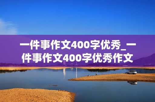 一件事作文400字优秀_一件事作文400字优秀作文