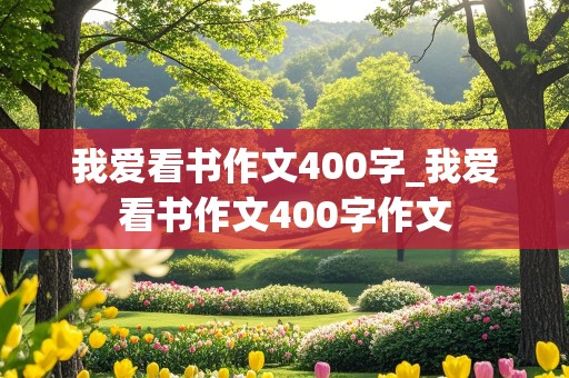 我爱看书作文400字_我爱看书作文400字作文