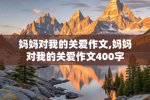 妈妈对我的关爱作文,妈妈对我的关爱作文400字