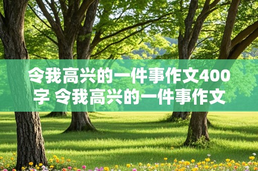 令我高兴的一件事作文400字 令我高兴的一件事作文400字左右