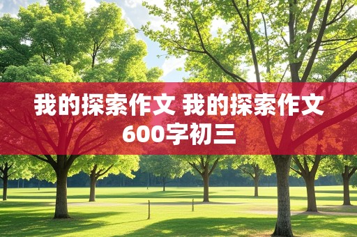 我的探索作文 我的探索作文600字初三