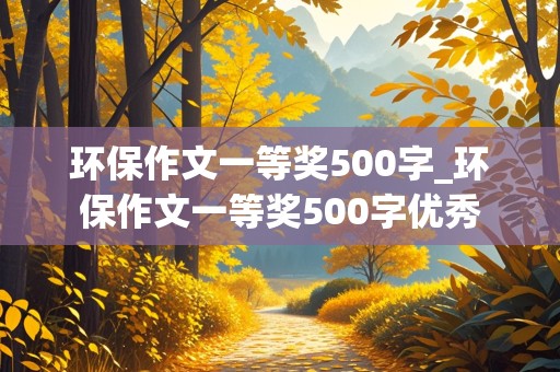 环保作文一等奖500字_环保作文一等奖500字优秀