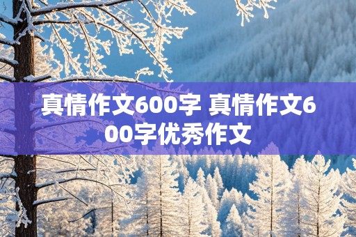 真情作文600字 真情作文600字优秀作文