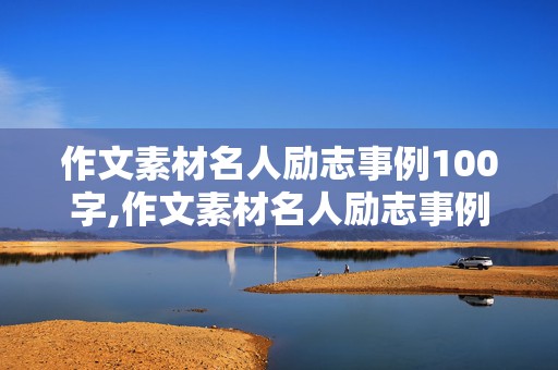 作文素材名人励志事例100字,作文素材名人励志事例100字左右