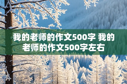 我的老师的作文500字 我的老师的作文500字左右