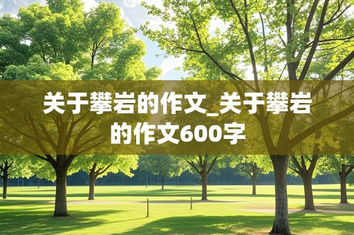 关于攀岩的作文_关于攀岩的作文600字