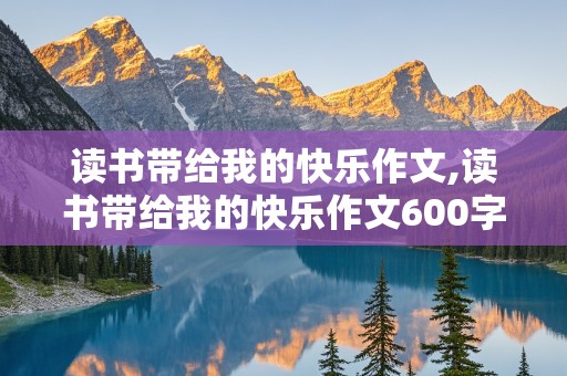 读书带给我的快乐作文,读书带给我的快乐作文600字