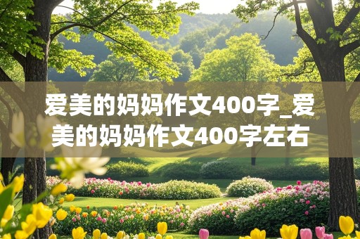 爱美的妈妈作文400字_爱美的妈妈作文400字左右