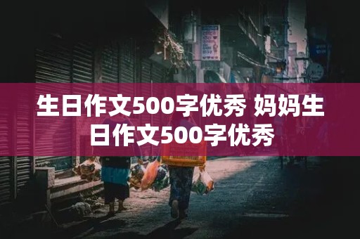 生日作文500字优秀 妈妈生日作文500字优秀