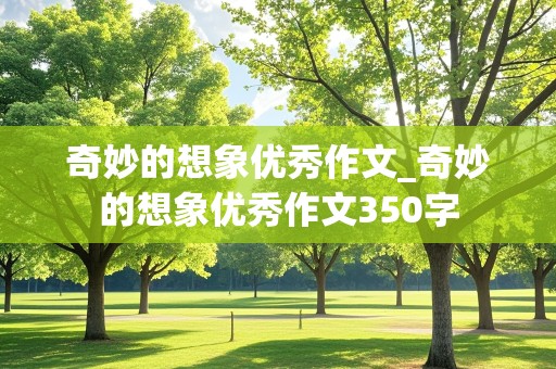 奇妙的想象优秀作文_奇妙的想象优秀作文350字