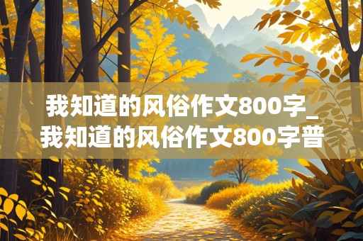 我知道的风俗作文800字_我知道的风俗作文800字普通话