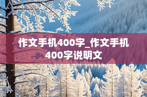 作文手机400字_作文手机400字说明文