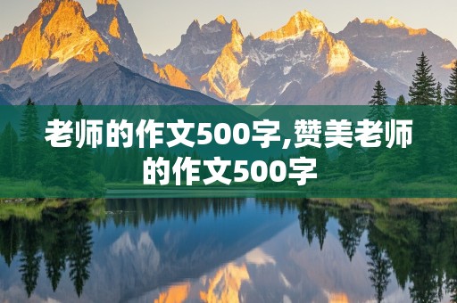 老师的作文500字,赞美老师的作文500字