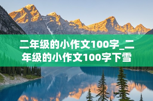 二年级的小作文100字_二年级的小作文100字下雪