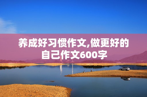 养成好习惯作文,做更好的自己作文600字