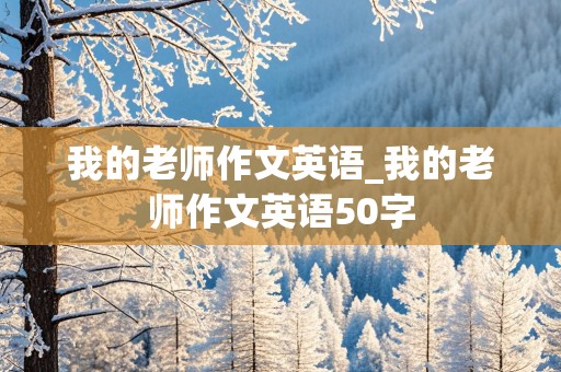 我的老师作文英语_我的老师作文英语50字