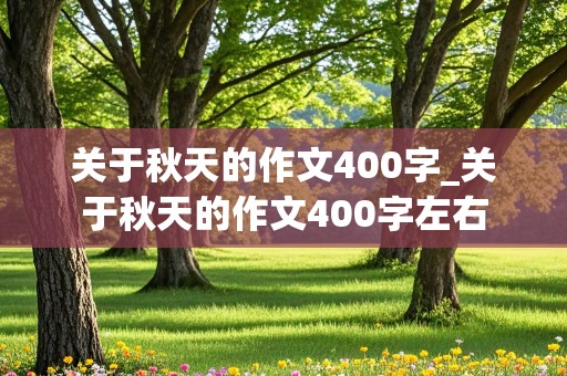 关于秋天的作文400字_关于秋天的作文400字左右