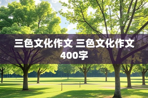 三色文化作文 三色文化作文400字