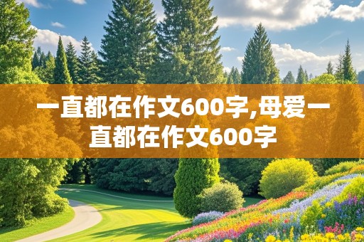 一直都在作文600字,母爱一直都在作文600字