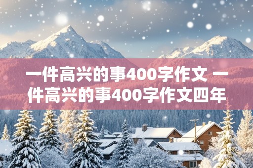 一件高兴的事400字作文 一件高兴的事400字作文四年级