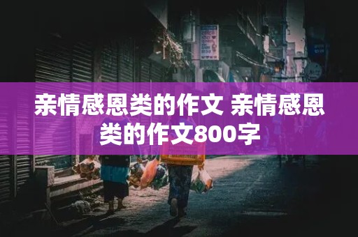 亲情感恩类的作文 亲情感恩类的作文800字