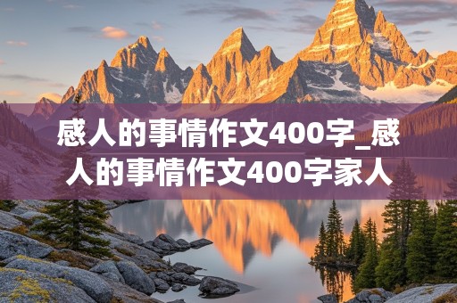 感人的事情作文400字_感人的事情作文400字家人