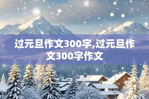 过元旦作文300字,过元旦作文300字作文