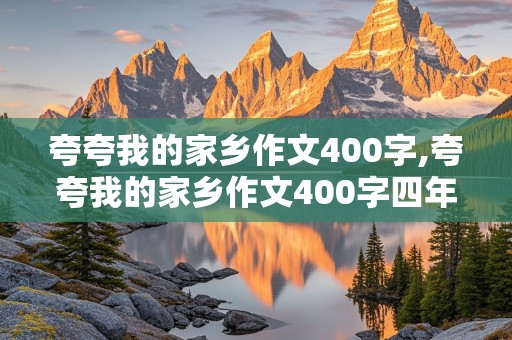 夸夸我的家乡作文400字,夸夸我的家乡作文400字四年级