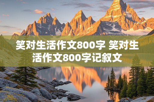 笑对生活作文800字 笑对生活作文800字记叙文