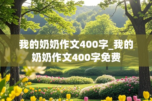 我的奶奶作文400字_我的奶奶作文400字免费