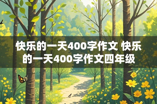 快乐的一天400字作文 快乐的一天400字作文四年级