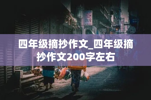 四年级摘抄作文_四年级摘抄作文200字左右