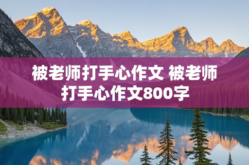 被老师打手心作文 被老师打手心作文800字