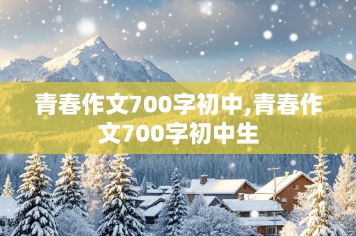 青春作文700字初中,青春作文700字初中生