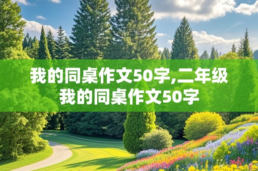 我的同桌作文50字,二年级我的同桌作文50字