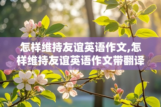 怎样维持友谊英语作文,怎样维持友谊英语作文带翻译