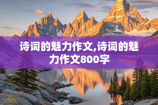 诗词的魅力作文,诗词的魅力作文800字