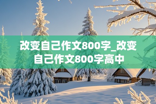 改变自己作文800字_改变自己作文800字高中