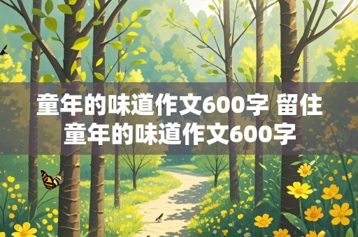 童年的味道作文600字 留住童年的味道作文600字