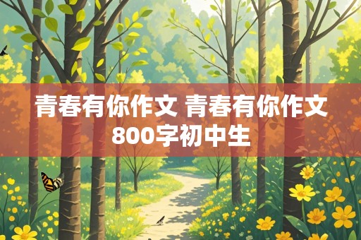 青春有你作文 青春有你作文800字初中生