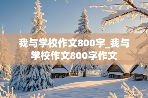 我与学校作文800字_我与学校作文800字作文