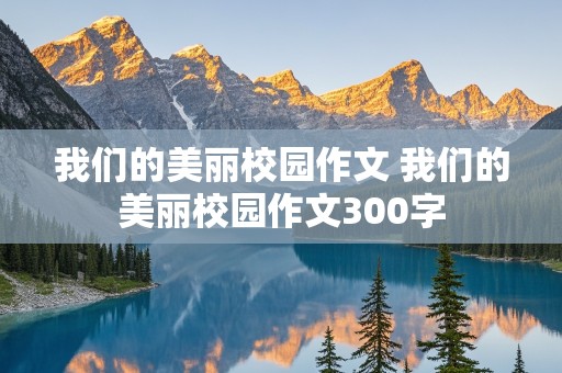 我们的美丽校园作文 我们的美丽校园作文300字