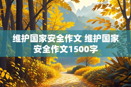 维护国家安全作文 维护国家安全作文1500字