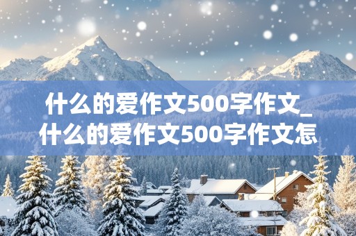 什么的爱作文500字作文_什么的爱作文500字作文怎么写的