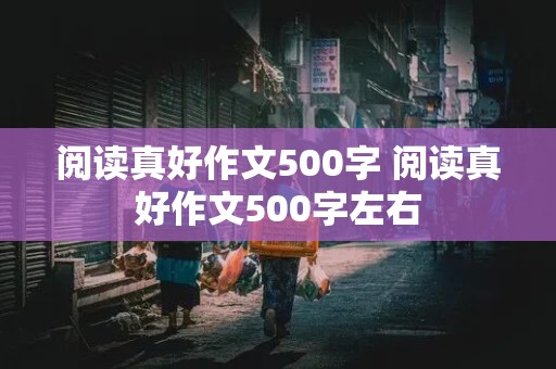 阅读真好作文500字 阅读真好作文500字左右